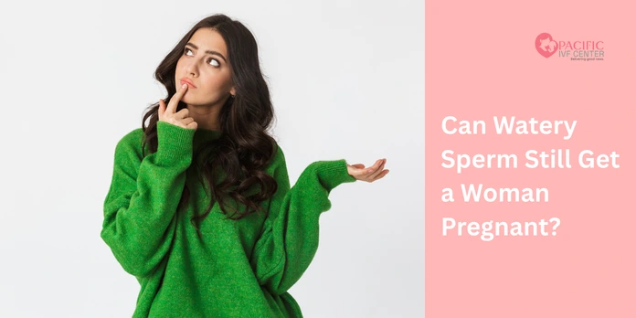Can Watery Sperm Still Get a Woman Pregnant?